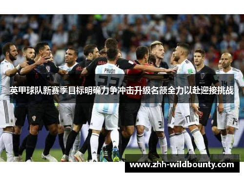 英甲球队新赛季目标明确力争冲击升级名额全力以赴迎接挑战