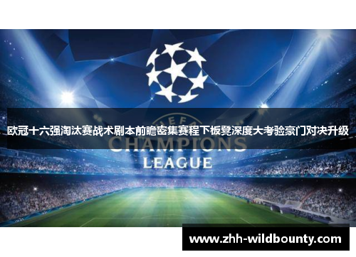 欧冠十六强淘汰赛战术剧本前瞻密集赛程下板凳深度大考验豪门对决升级