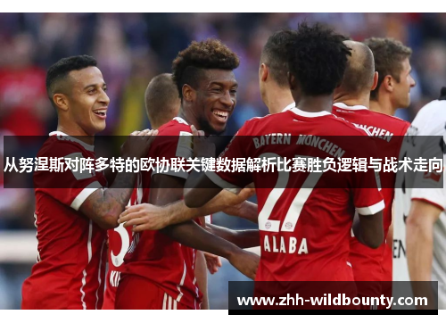 从努涅斯对阵多特的欧协联关键数据解析比赛胜负逻辑与战术走向