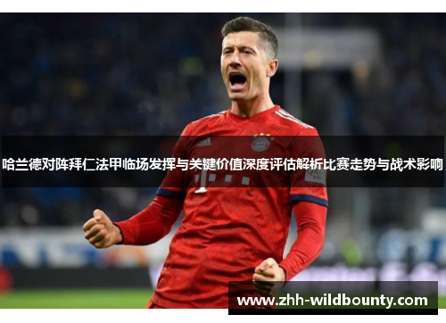 哈兰德对阵拜仁法甲临场发挥与关键价值深度评估解析比赛走势与战术影响