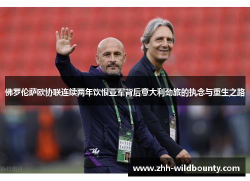 佛罗伦萨欧协联连续两年饮恨亚军背后意大利劲旅的执念与重生之路