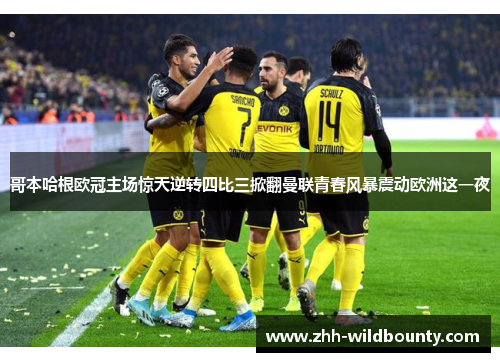 哥本哈根欧冠主场惊天逆转四比三掀翻曼联青春风暴震动欧洲这一夜 哥本哈根欧冠主场惊天逆转四比三掀翻曼联青春风暴震动欧洲这一夜
