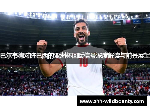 巴尔韦德对阵巴西的亚洲杯回暖信号深度解读与前景展望