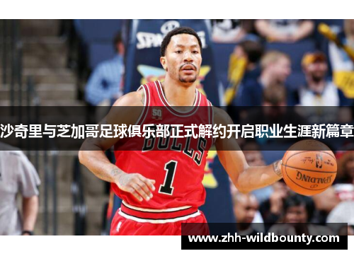 沙奇里与芝加哥足球俱乐部正式解约开启职业生涯新篇章