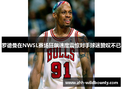 罗德曼在NWSL赛场狂飙速度震惊对手球迷赞叹不已