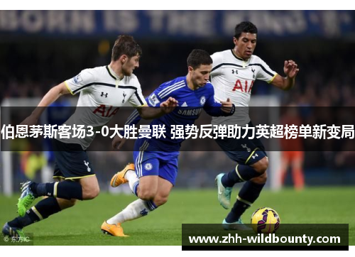 伯恩茅斯客场3-0大胜曼联 强势反弹助力英超榜单新变局