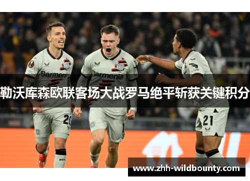 勒沃库森欧联客场大战罗马绝平斩获关键积分
