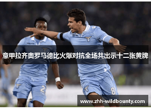 意甲拉齐奥罗马德比火爆对抗全场共出示十二张黄牌