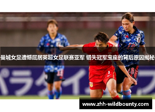 曼城女足遗憾屈居英超女足联赛亚军 错失冠军宝座的背后原因揭秘