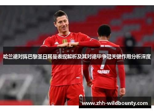 哈兰德对阵巴黎圣日耳曼表现解析及其对德甲争冠关键作用分析深度 哈兰德对阵巴黎圣日耳曼表现解析及其对德甲争冠关键作用分析深度