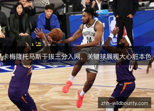 卡梅隆托马斯干拔三分入网,关键球展现大心脏本色 卡梅隆托马斯干拔三分入网,关键球展现大心脏本色